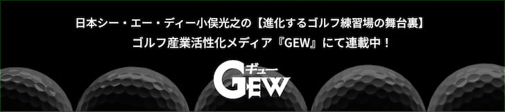 日本シー・エー・ディー小俣光之の【進化するゴルフ練習場の舞台裏】 ゴルフ産業活性化メディア『GEW』にて連載中！